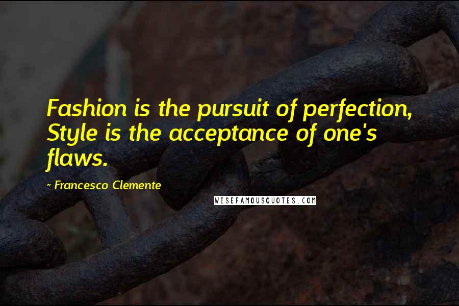 Francesco Clemente Quotes: Fashion is the pursuit of perfection, Style is the acceptance of one's flaws.