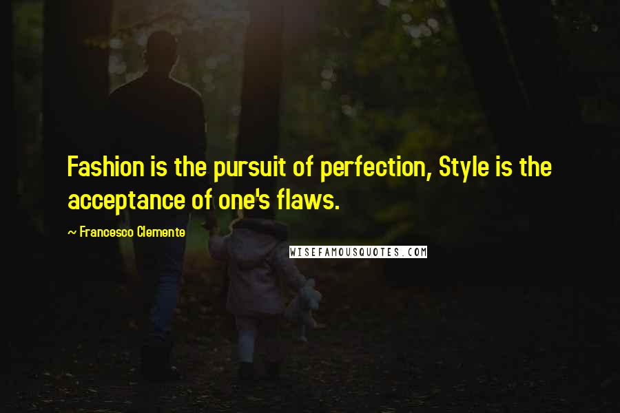 Francesco Clemente Quotes: Fashion is the pursuit of perfection, Style is the acceptance of one's flaws.