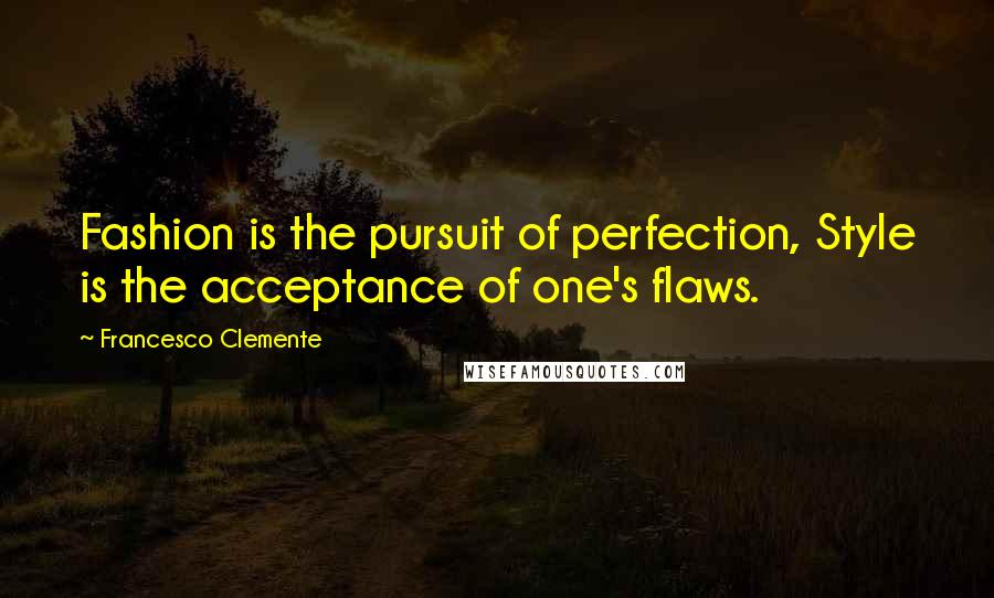 Francesco Clemente Quotes: Fashion is the pursuit of perfection, Style is the acceptance of one's flaws.