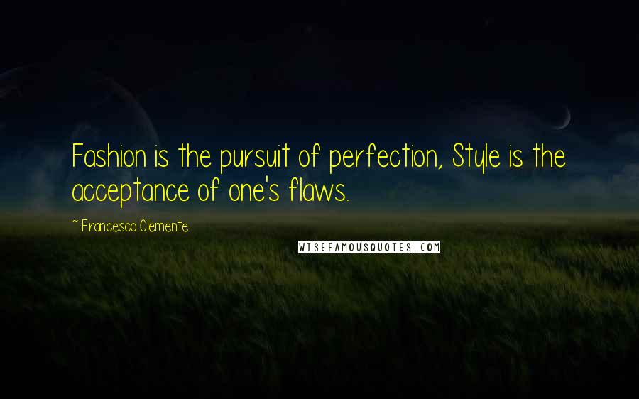 Francesco Clemente Quotes: Fashion is the pursuit of perfection, Style is the acceptance of one's flaws.