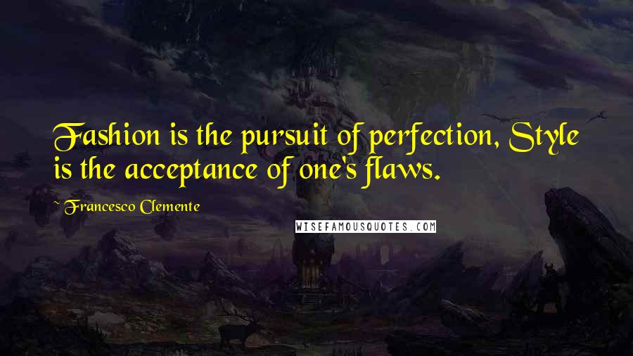 Francesco Clemente Quotes: Fashion is the pursuit of perfection, Style is the acceptance of one's flaws.