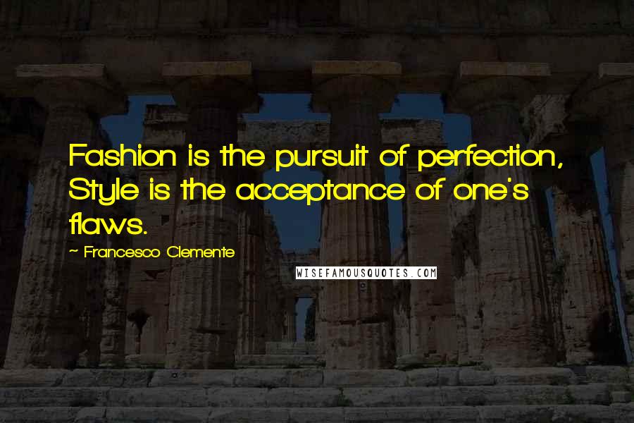 Francesco Clemente Quotes: Fashion is the pursuit of perfection, Style is the acceptance of one's flaws.