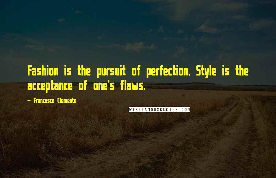 Francesco Clemente Quotes: Fashion is the pursuit of perfection, Style is the acceptance of one's flaws.