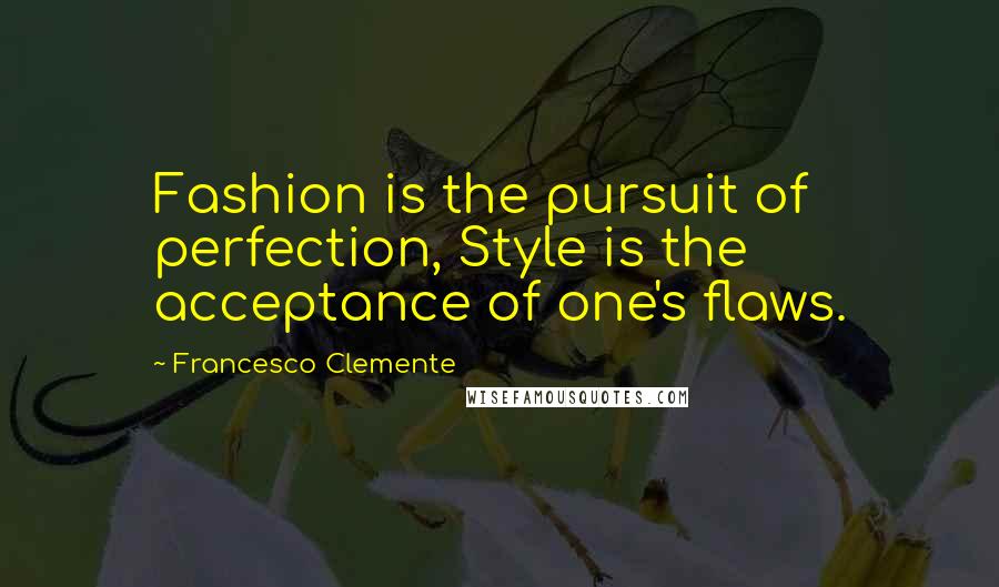 Francesco Clemente Quotes: Fashion is the pursuit of perfection, Style is the acceptance of one's flaws.