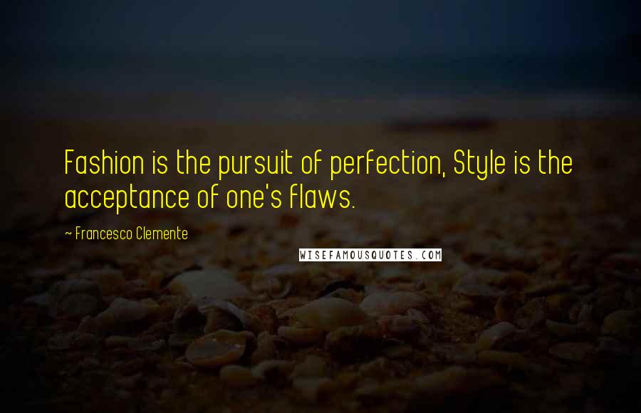 Francesco Clemente Quotes: Fashion is the pursuit of perfection, Style is the acceptance of one's flaws.