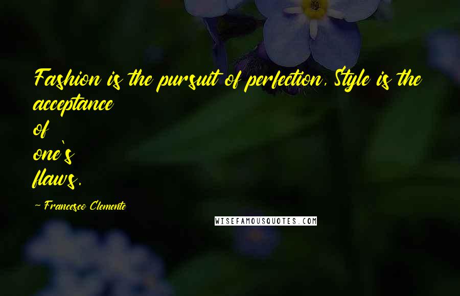 Francesco Clemente Quotes: Fashion is the pursuit of perfection, Style is the acceptance of one's flaws.