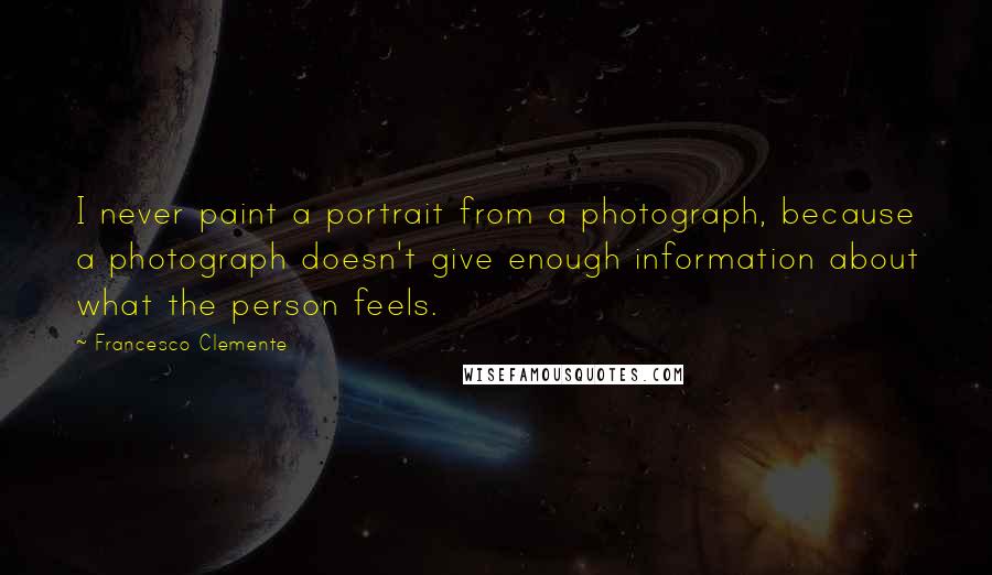 Francesco Clemente Quotes: I never paint a portrait from a photograph, because a photograph doesn't give enough information about what the person feels.