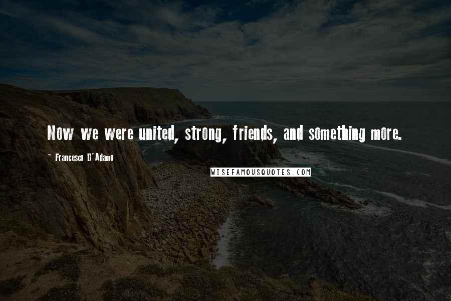 Francesco D'Adamo Quotes: Now we were united, strong, friends, and something more.