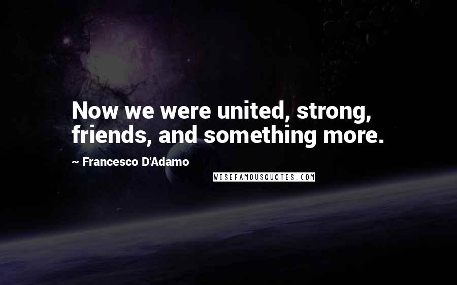 Francesco D'Adamo Quotes: Now we were united, strong, friends, and something more.