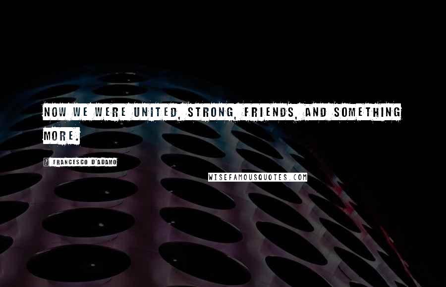 Francesco D'Adamo Quotes: Now we were united, strong, friends, and something more.