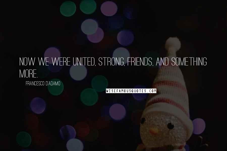 Francesco D'Adamo Quotes: Now we were united, strong, friends, and something more.