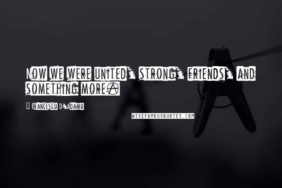 Francesco D'Adamo Quotes: Now we were united, strong, friends, and something more.