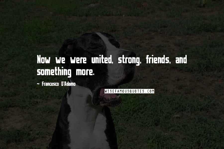 Francesco D'Adamo Quotes: Now we were united, strong, friends, and something more.