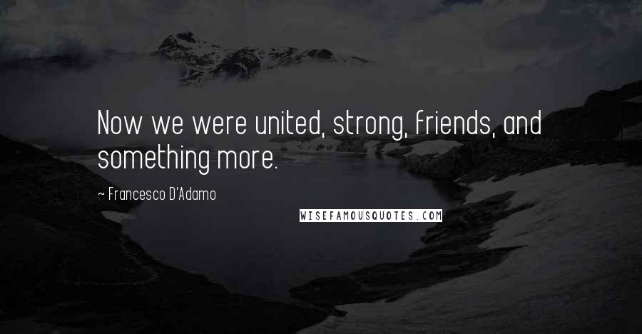 Francesco D'Adamo Quotes: Now we were united, strong, friends, and something more.