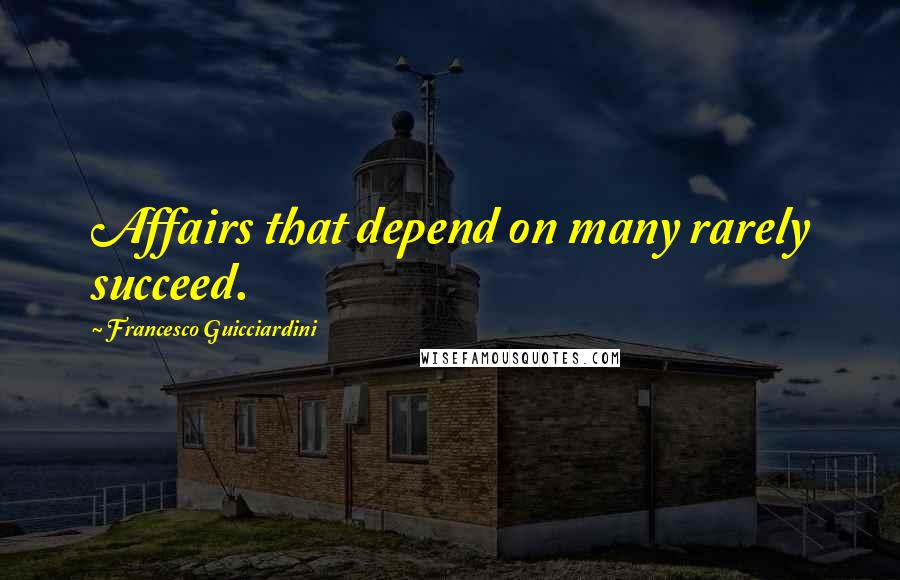 Francesco Guicciardini Quotes: Affairs that depend on many rarely succeed.