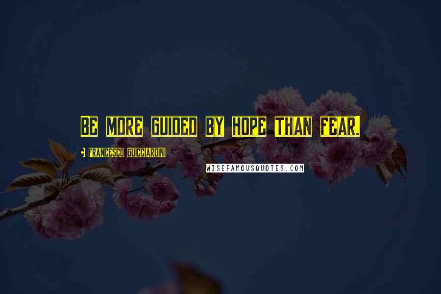 Francesco Guicciardini Quotes: Be more guided by hope than fear.