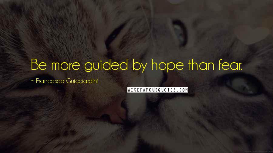 Francesco Guicciardini Quotes: Be more guided by hope than fear.
