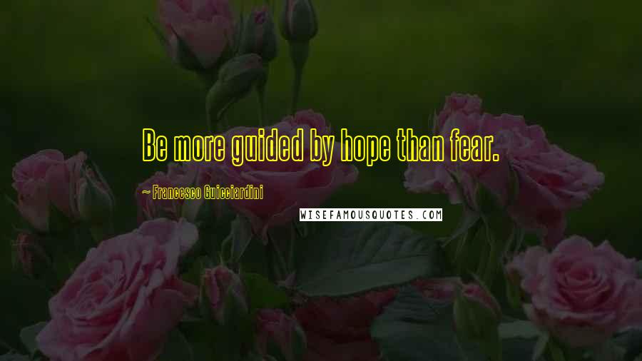 Francesco Guicciardini Quotes: Be more guided by hope than fear.