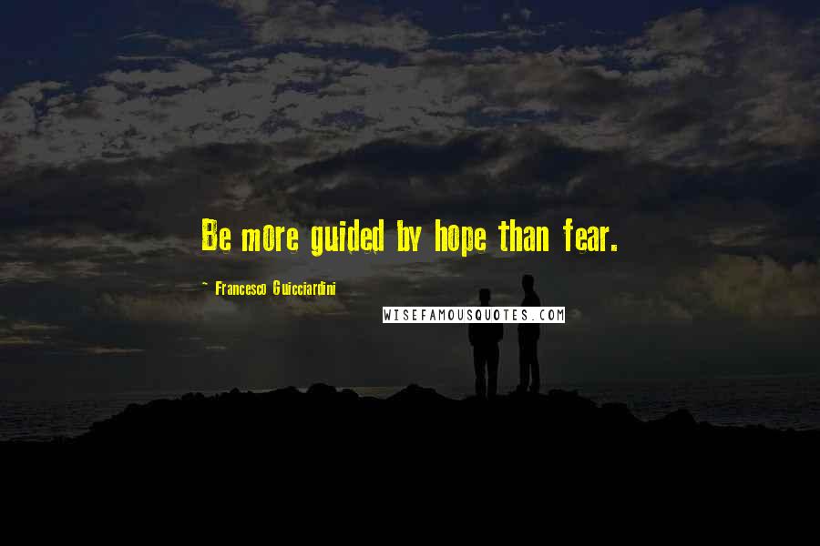 Francesco Guicciardini Quotes: Be more guided by hope than fear.