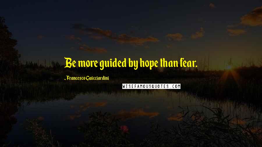 Francesco Guicciardini Quotes: Be more guided by hope than fear.