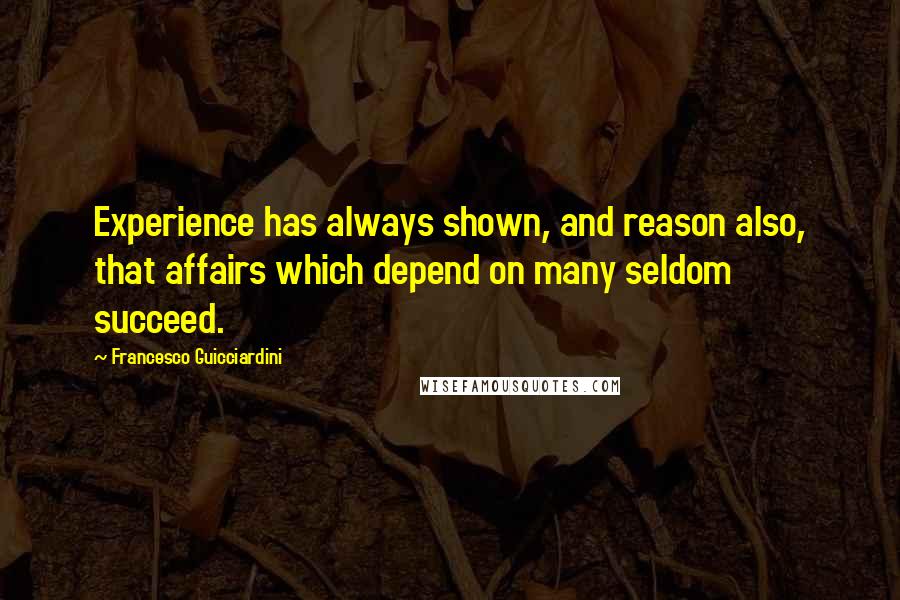 Francesco Guicciardini Quotes: Experience has always shown, and reason also, that affairs which depend on many seldom succeed.