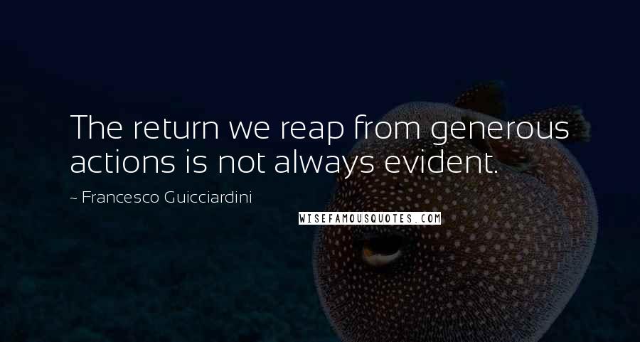 Francesco Guicciardini Quotes: The return we reap from generous actions is not always evident.