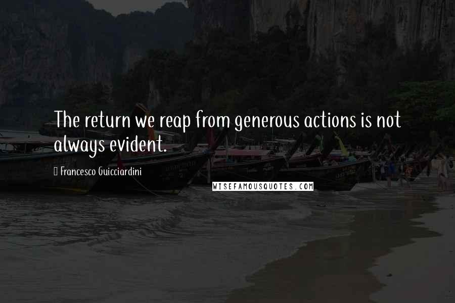 Francesco Guicciardini Quotes: The return we reap from generous actions is not always evident.