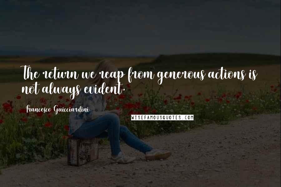 Francesco Guicciardini Quotes: The return we reap from generous actions is not always evident.