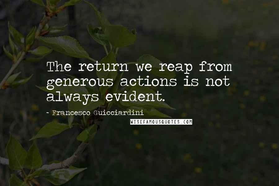 Francesco Guicciardini Quotes: The return we reap from generous actions is not always evident.