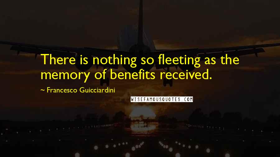 Francesco Guicciardini Quotes: There is nothing so fleeting as the memory of benefits received.