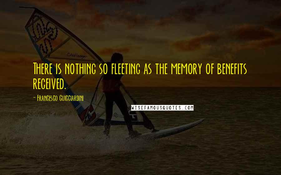 Francesco Guicciardini Quotes: There is nothing so fleeting as the memory of benefits received.