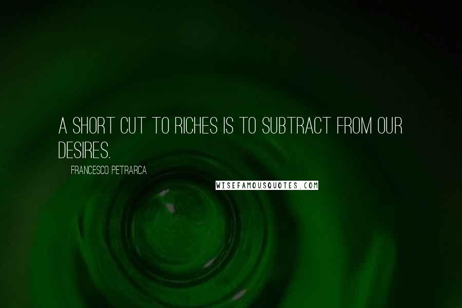 Francesco Petrarca Quotes: A short cut to riches is to subtract from our desires.