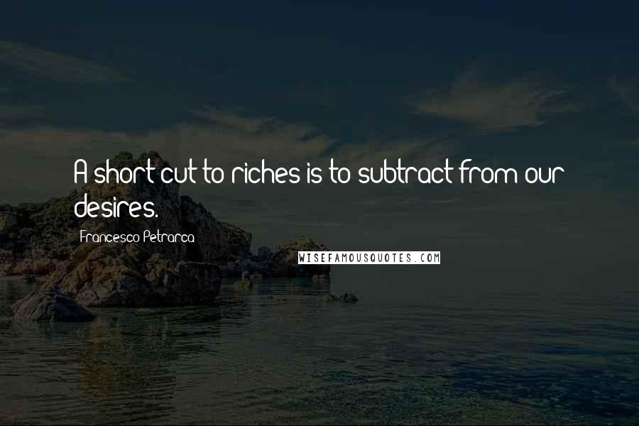 Francesco Petrarca Quotes: A short cut to riches is to subtract from our desires.