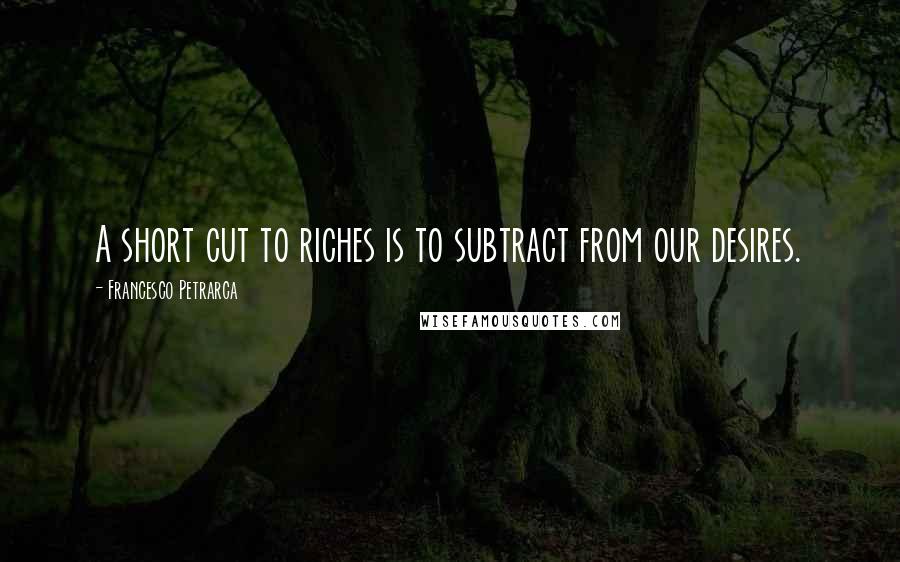 Francesco Petrarca Quotes: A short cut to riches is to subtract from our desires.
