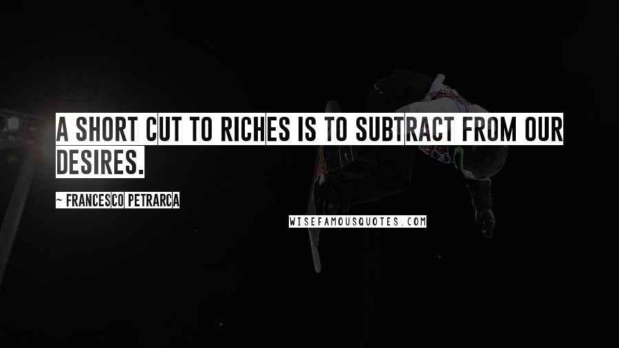 Francesco Petrarca Quotes: A short cut to riches is to subtract from our desires.