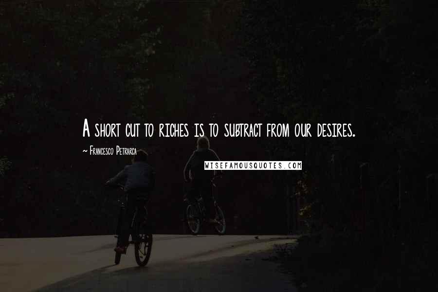 Francesco Petrarca Quotes: A short cut to riches is to subtract from our desires.