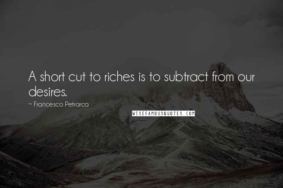 Francesco Petrarca Quotes: A short cut to riches is to subtract from our desires.