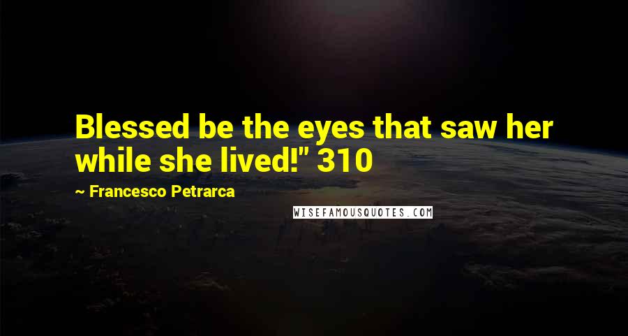 Francesco Petrarca Quotes: Blessed be the eyes that saw her while she lived!" 310