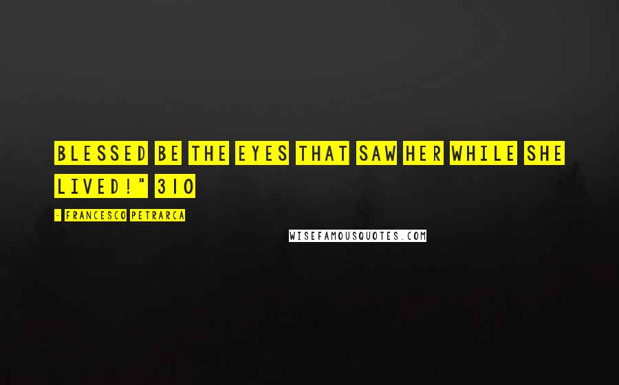 Francesco Petrarca Quotes: Blessed be the eyes that saw her while she lived!" 310