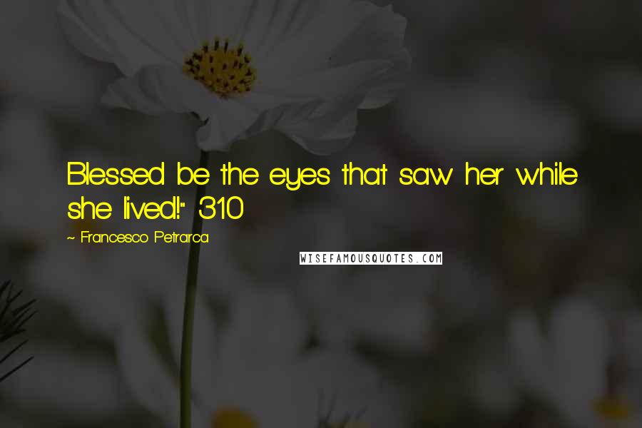 Francesco Petrarca Quotes: Blessed be the eyes that saw her while she lived!" 310