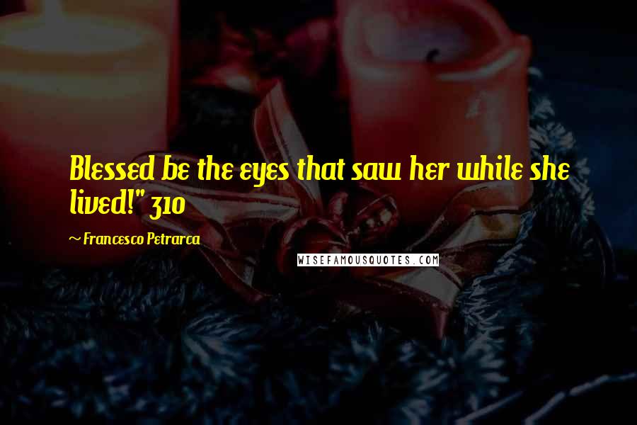 Francesco Petrarca Quotes: Blessed be the eyes that saw her while she lived!" 310