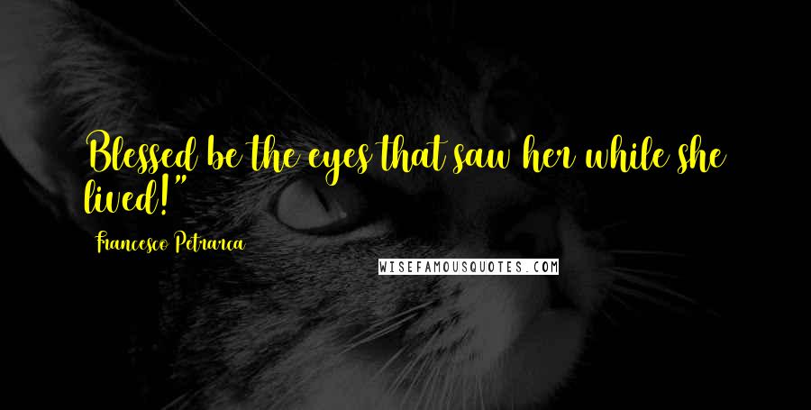 Francesco Petrarca Quotes: Blessed be the eyes that saw her while she lived!" 310