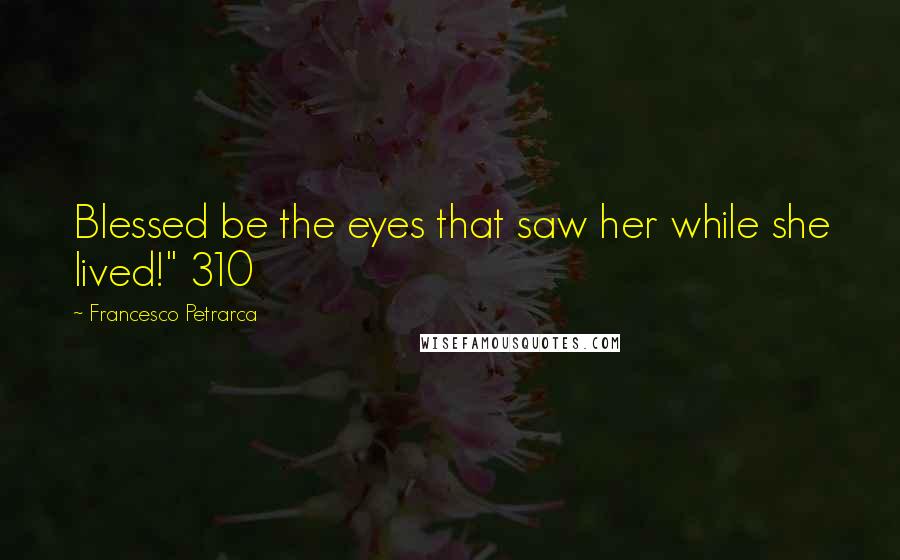 Francesco Petrarca Quotes: Blessed be the eyes that saw her while she lived!" 310