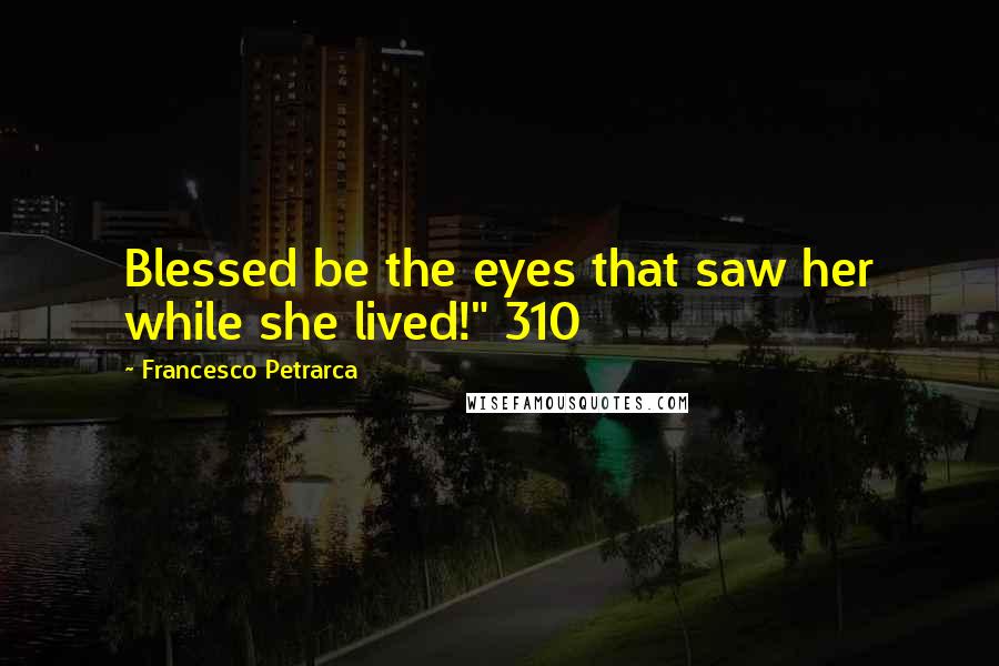 Francesco Petrarca Quotes: Blessed be the eyes that saw her while she lived!" 310