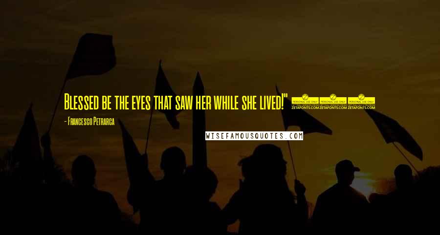 Francesco Petrarca Quotes: Blessed be the eyes that saw her while she lived!" 310