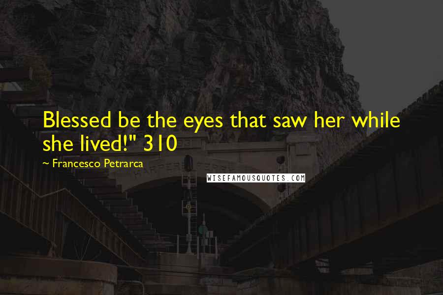Francesco Petrarca Quotes: Blessed be the eyes that saw her while she lived!" 310
