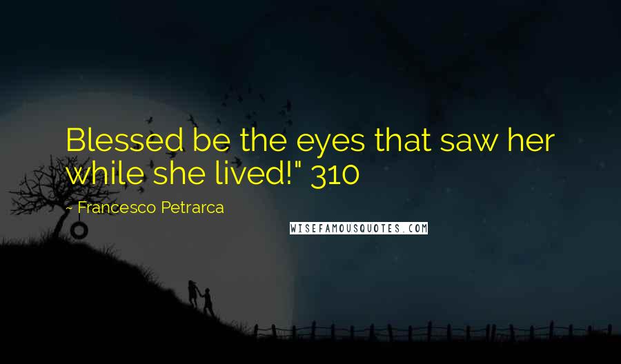 Francesco Petrarca Quotes: Blessed be the eyes that saw her while she lived!" 310