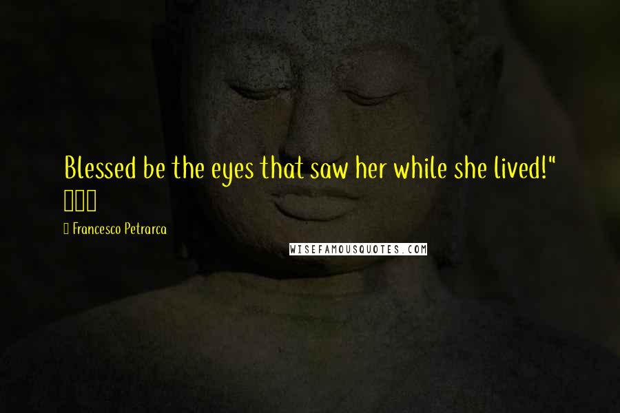 Francesco Petrarca Quotes: Blessed be the eyes that saw her while she lived!" 310