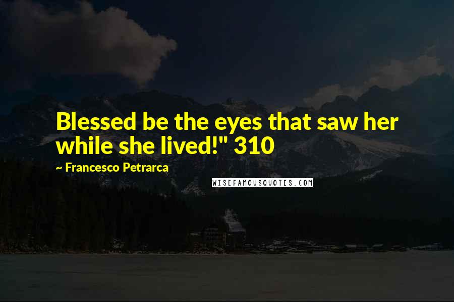 Francesco Petrarca Quotes: Blessed be the eyes that saw her while she lived!" 310