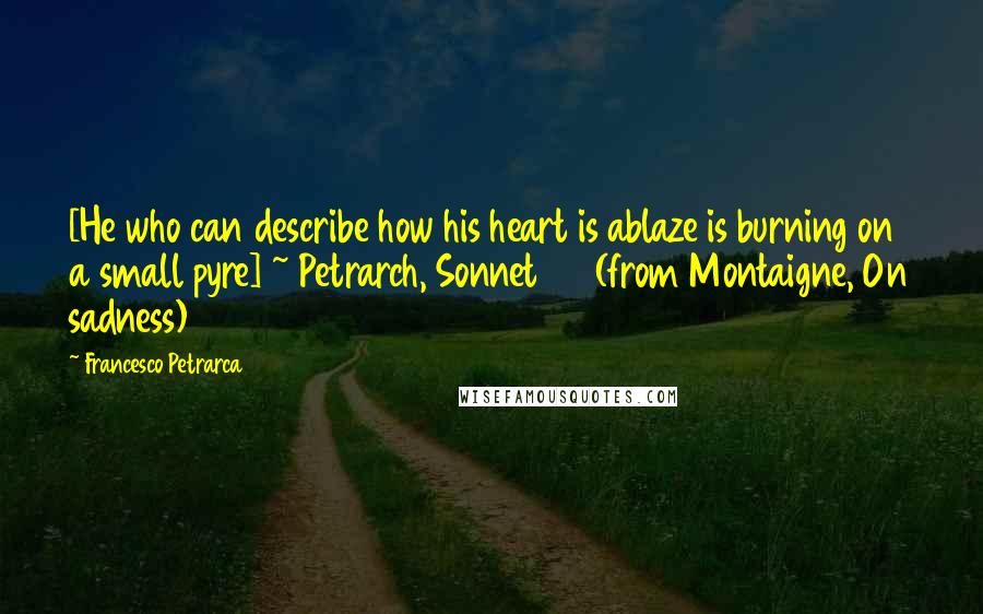 Francesco Petrarca Quotes: [He who can describe how his heart is ablaze is burning on a small pyre] ~ Petrarch, Sonnet 137(from Montaigne, On sadness)